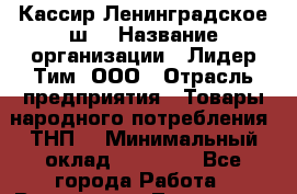 Кассир Ленинградское ш. › Название организации ­ Лидер Тим, ООО › Отрасль предприятия ­ Товары народного потребления (ТНП) › Минимальный оклад ­ 25 000 - Все города Работа » Вакансии   . Тыва респ.,Ак-Довурак г.